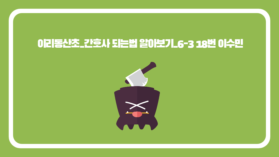 이리동산초_간호사 되는법 알아보기_6-3 18번 이수민