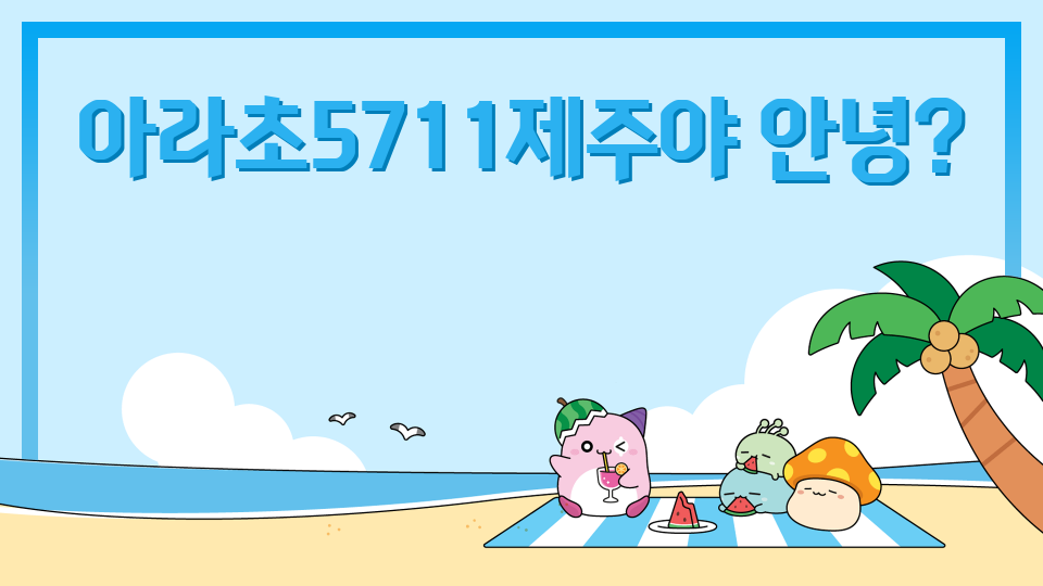 아라초5711제주야 안녕?