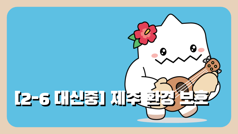 [2-6 대신중] 제주 환경 보호