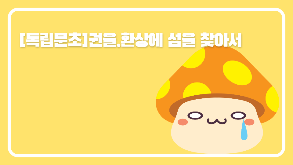 [독립문초]16권율.환상에 섬을 찾아서