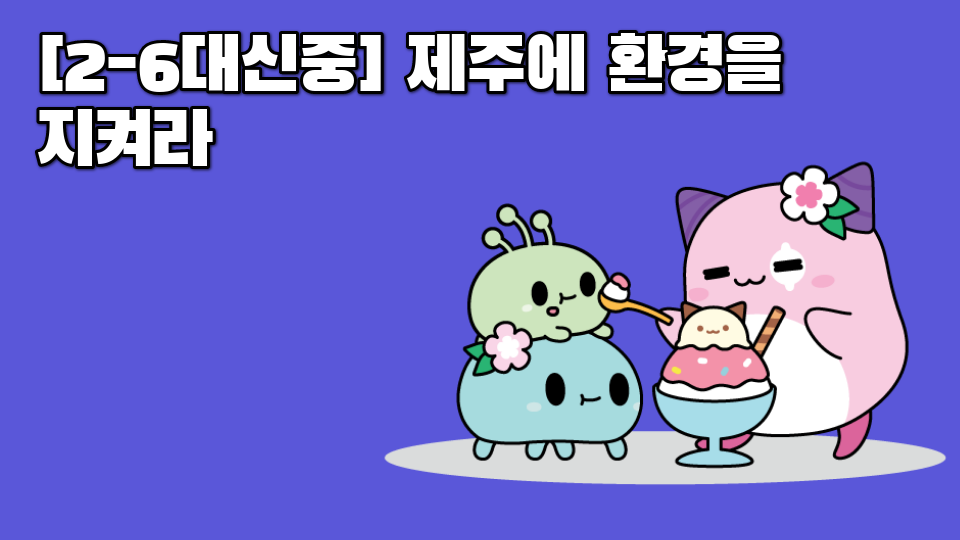 [2-6대신중] 제주에 환경을 지켜라
