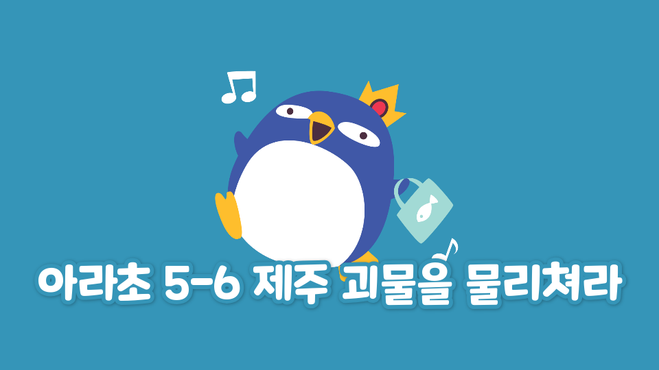 아라초 5-6 제주 괴물을 물리쳐라