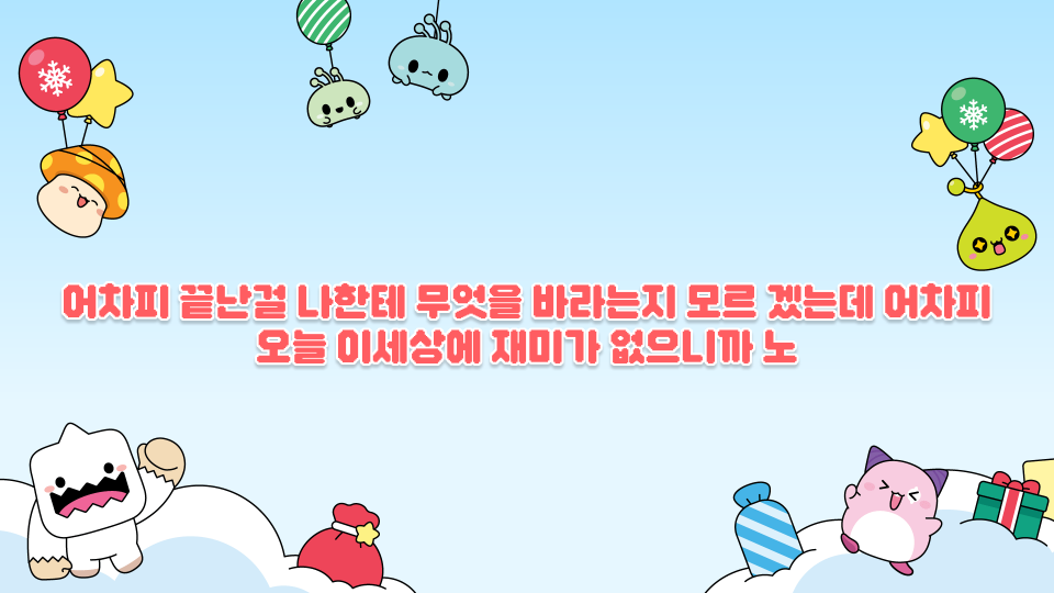 어차피끝난걸나한테무엇을바라는지모르겠는데어차피오늘이세상에재미가없으니까노래부를래