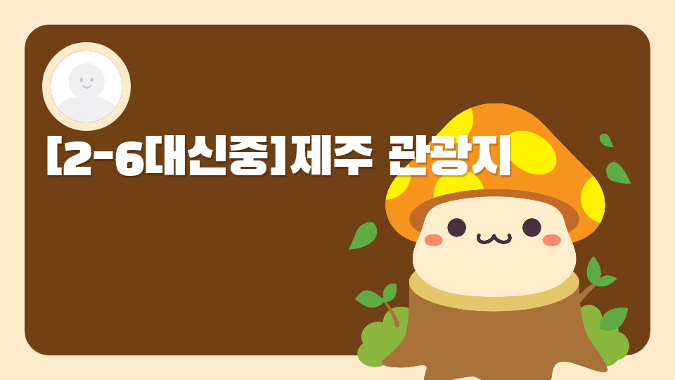 [2-6대신중]제주 관광지