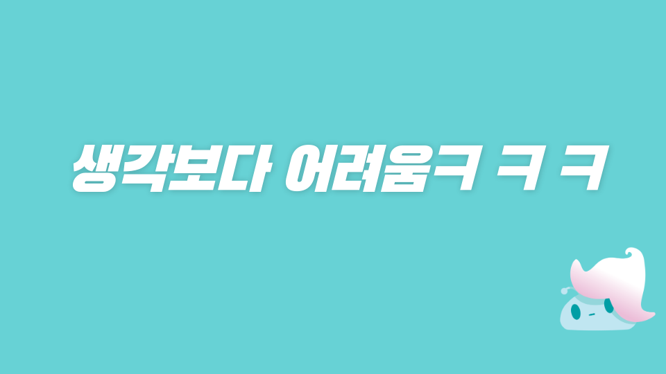 생각보다 어려움ㅋ ㅋ ㅋ