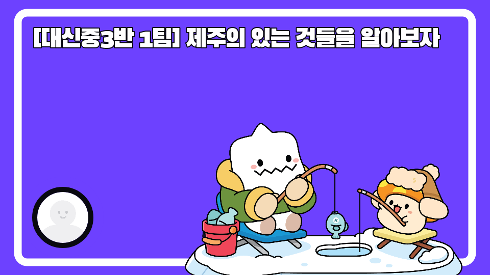 [대신중3반 1팀] 제주의 있는 것들을 알아보자