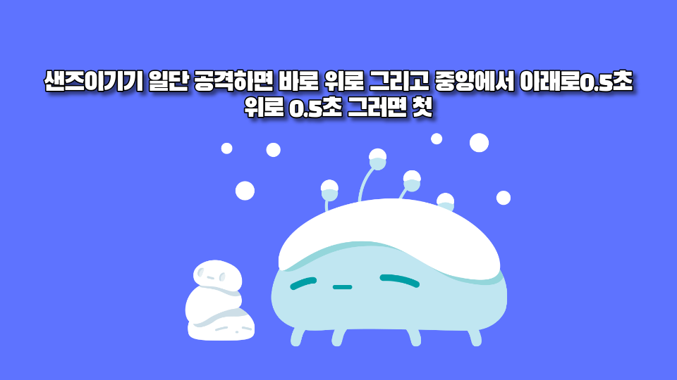 샌즈이기기 일단 공격하면 바로 위로 그리고 중앙에서 아래로0.5초 위로 0.5초 그러면 첫