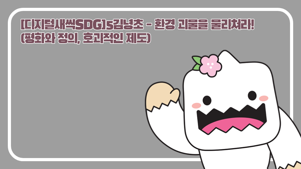 [디지털새싹SDG]5김녕초 - mr. 이를 물리쳐라! (평화와 정의, 호과적인 제도)