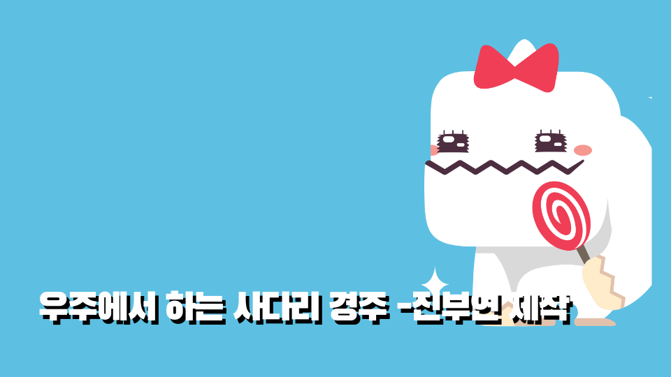 우주에서 하는 사다리 경주 -진부연 제작