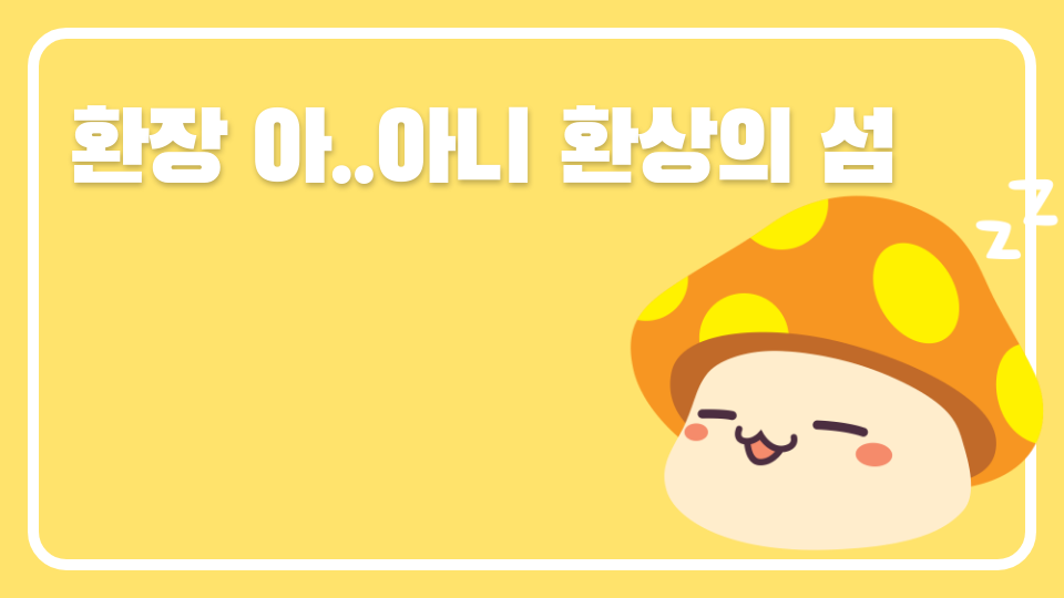 환장 아..아니 환상의 섬