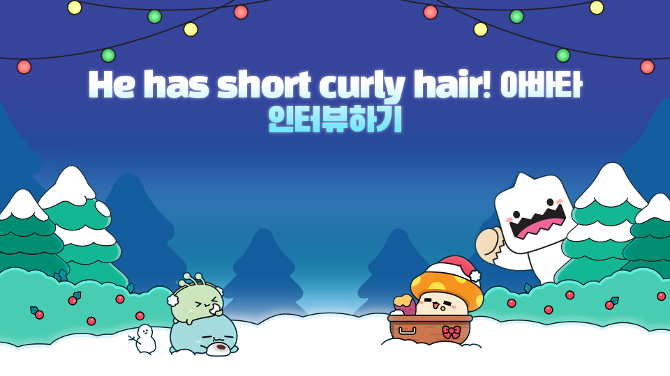 He has short curly hair! 아바타 인터뷰하기