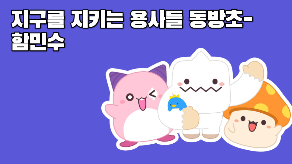 지구를 지키는 용사들 동방초-함민수