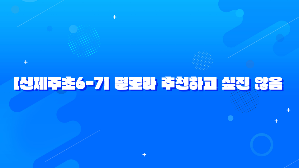[신제주초6-7] 별로라 추천하고 싶진 않음