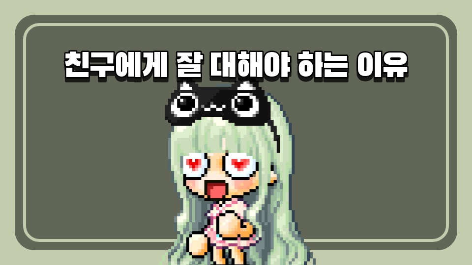 친구에게 잘 대해야 하는 이유