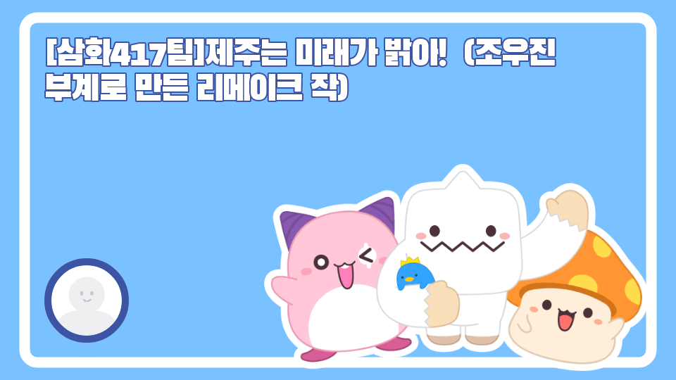 [삼화417팀]제주는 미래가 밝아!  (조우진 부계로 만든 리메이크 작) 쉬운 모드