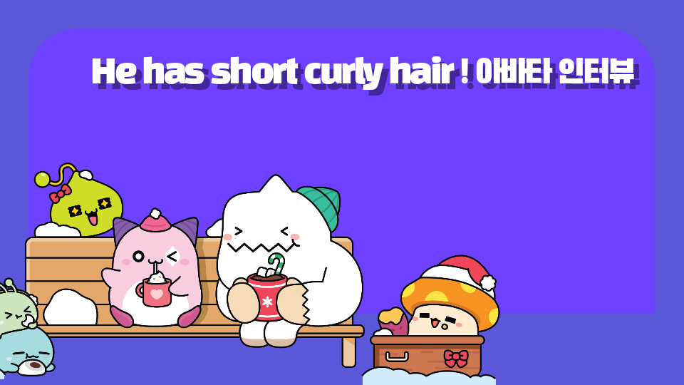 He has short curly hair ! 아바타 인터뷰