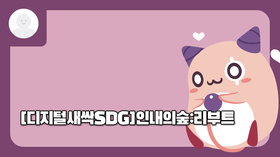 [디지털새싹SDG]인내의숲:리부트 #SDG #지구구하기 #초포초