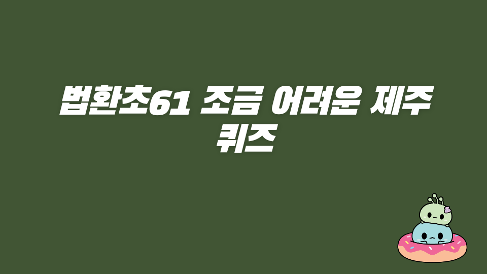 법환초61 조금 어려운 제주 퀴즈
