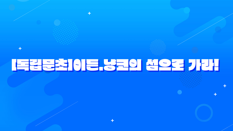 [독립문초]이든.냥코의 섬으로 가라!