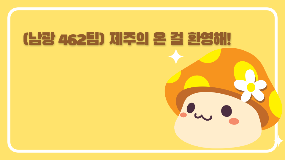  (남광 462팀) 제주의 온 걸 환영해!