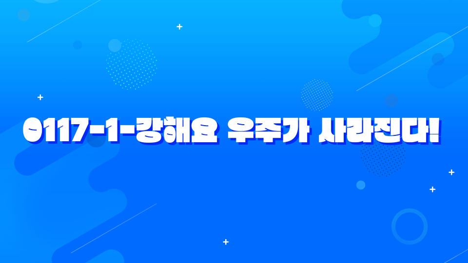 0117-1-강해요 우주가 사라진다!