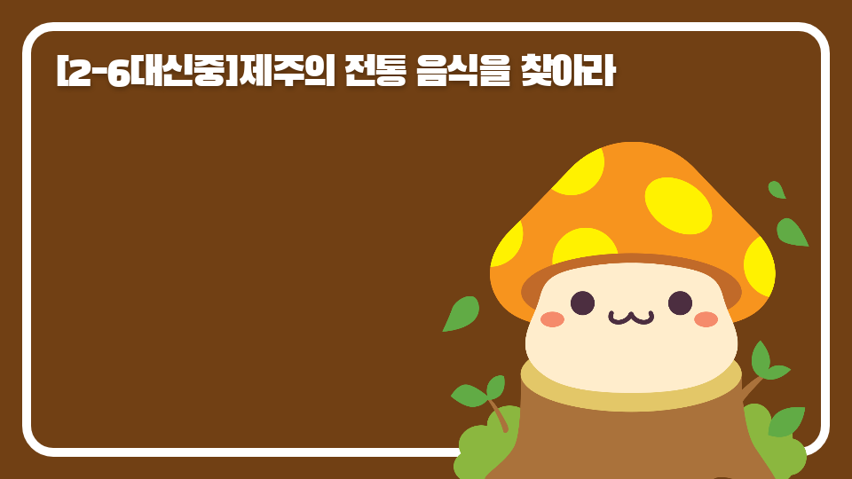 [2-6대신중]제주의 전통 음식을 찾아라